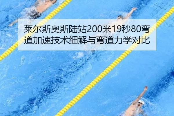 莱尔斯奥斯陆站200米19秒80弯道加速技术细解与弯道力学对比